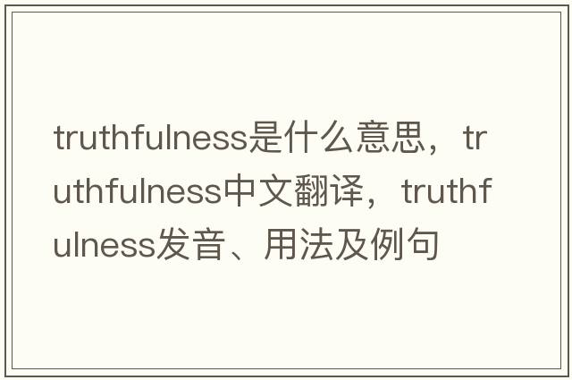 truthfulness是什么意思，truthfulness中文翻譯，truthfulness發(fā)音、用法及例句