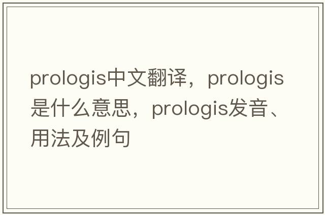 prologis中文翻譯，prologis是什么意思，prologis發(fā)音、用法及例句