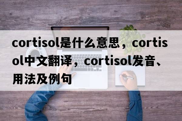 cortisol是什么意思，cortisol中文翻譯，cortisol發(fā)音、用法及例句
