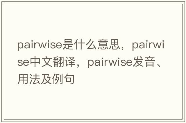 pairwise是什么意思，pairwise中文翻譯，pairwise發(fā)音、用法及例句