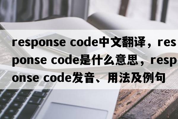 response code中文翻譯，response code是什么意思，response code發(fā)音、用法及例句