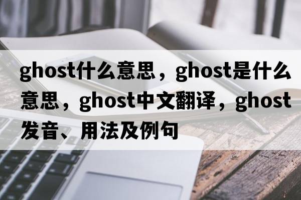 ghost什么意思，ghost是什么意思，ghost中文翻譯，ghost發(fā)音、用法及例句