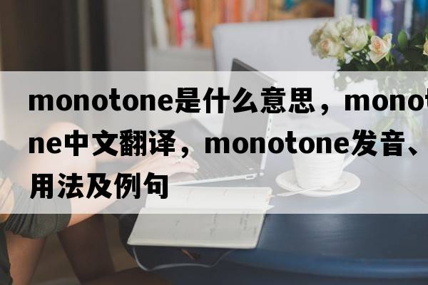 monotone是什么意思，monotone中文翻譯，monotone發(fā)音、用法及例句
