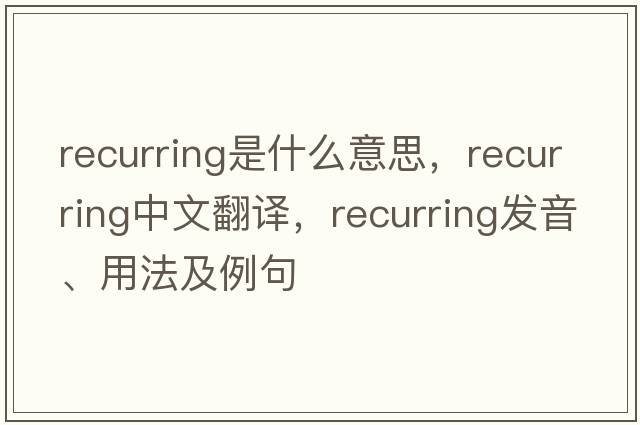 recurring是什么意思，recurring中文翻譯，recurring發(fā)音、用法及例句