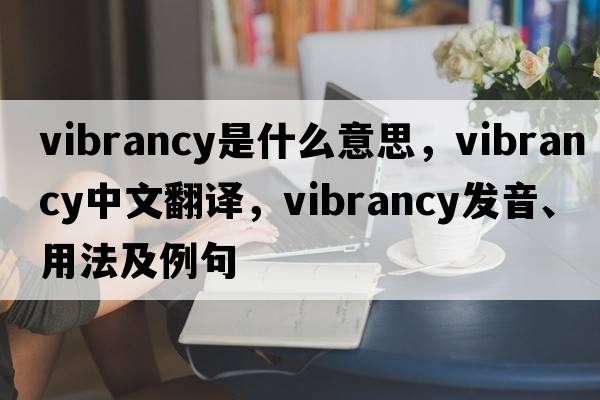 vibrancy是什么意思，vibrancy中文翻譯，vibrancy發(fā)音、用法及例句