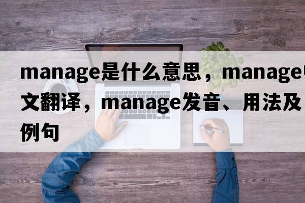 manage是什么意思，manage中文翻譯，manage發(fā)音、用法及例句