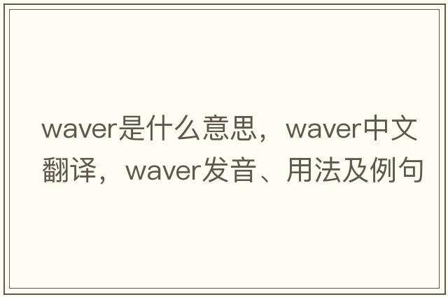 waver是什么意思，waver中文翻譯，waver發(fā)音、用法及例句