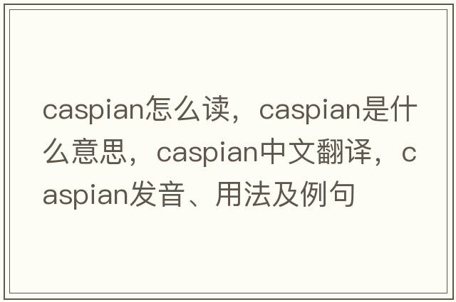 caspian怎么讀，Caspian是什么意思，Caspian中文翻譯，Caspian發(fā)音、用法及例句
