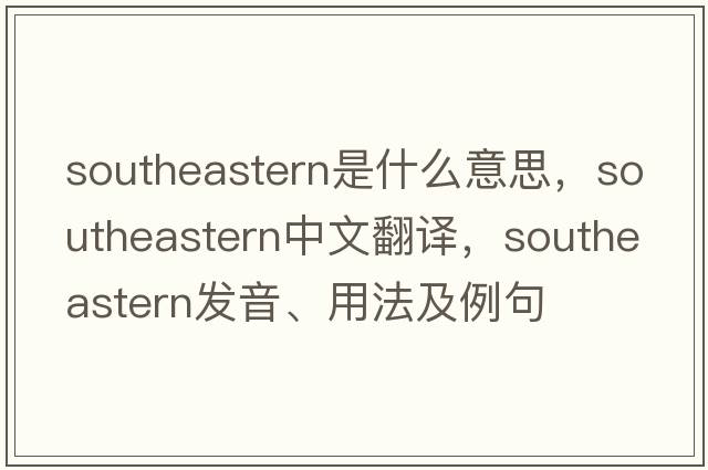southeastern是什么意思，southeastern中文翻譯，southeastern發(fā)音、用法及例句