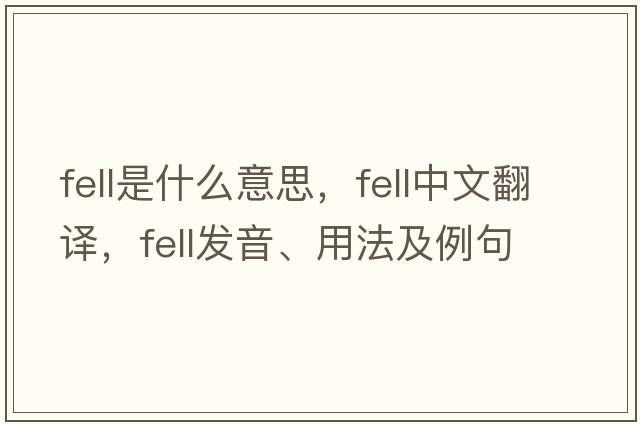 fell是什么意思，fell中文翻譯，fell發(fā)音、用法及例句