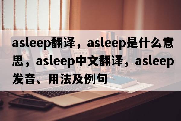 asleep翻譯，asleep是什么意思，asleep中文翻譯，asleep發(fā)音、用法及例句
