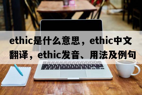 ethic是什么意思，ethic中文翻譯，ethic發(fā)音、用法及例句