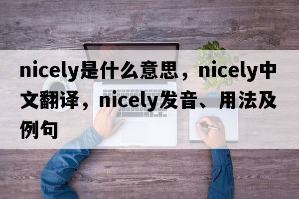 nicely是什么意思，nicely中文翻譯，nicely發(fā)音、用法及例句
