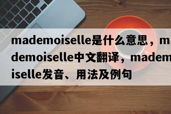 Mademoiselle是什么意思，Mademoiselle中文翻譯，Mademoiselle發(fā)音、用法及例句