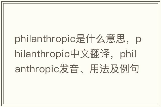 philanthropic是什么意思，philanthropic中文翻譯，philanthropic發(fā)音、用法及例句