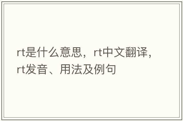 RT是什么意思，RT中文翻譯，RT發(fā)音、用法及例句