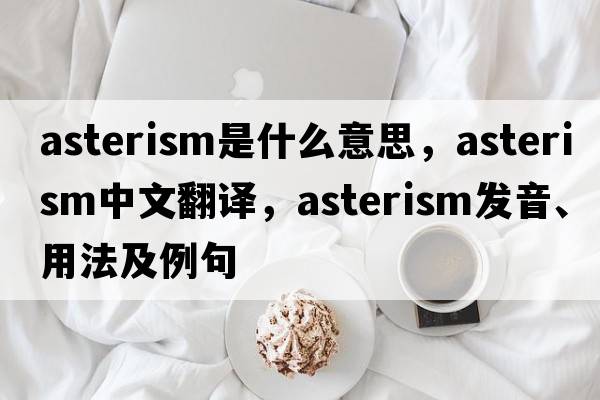 asterism是什么意思，asterism中文翻譯，asterism發(fā)音、用法及例句