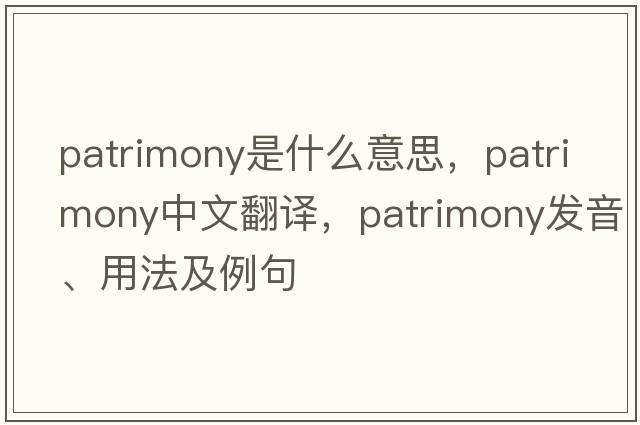 patrimony是什么意思，patrimony中文翻譯，patrimony發(fā)音、用法及例句