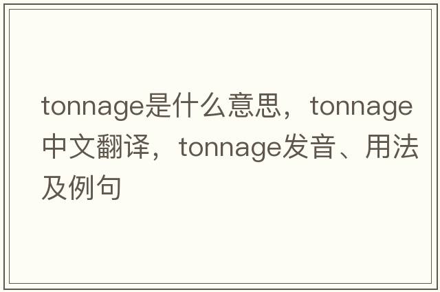 tonnage是什么意思，tonnage中文翻譯，tonnage發(fā)音、用法及例句