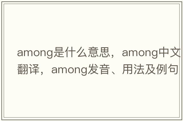 among是什么意思，among中文翻譯，among發(fā)音、用法及例句