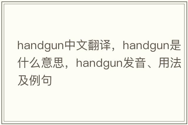 handgun中文翻譯，handgun是什么意思，handgun發(fā)音、用法及例句