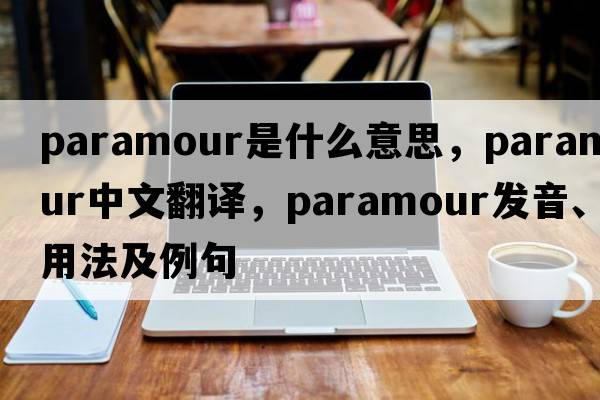 paramour是什么意思，paramour中文翻譯，paramour發(fā)音、用法及例句