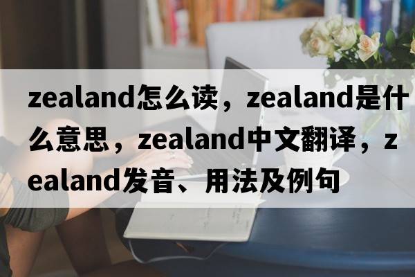 zealand怎么讀，zealand是什么意思，zealand中文翻譯，zealand發(fā)音、用法及例句