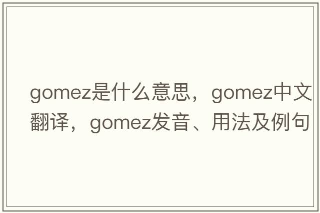 Gomez是什么意思，Gomez中文翻譯，Gomez發(fā)音、用法及例句