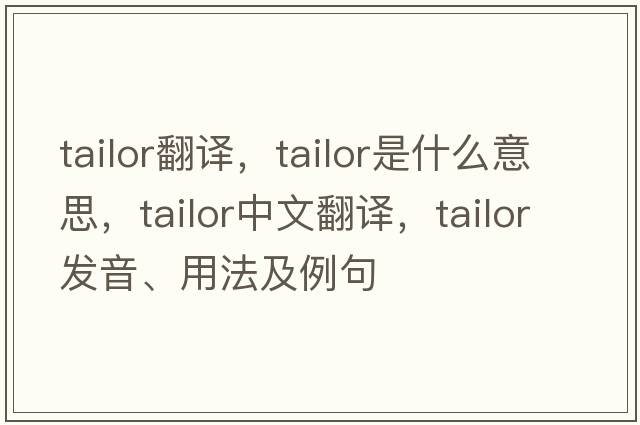 tailor翻譯，tailor是什么意思，tailor中文翻譯，tailor發(fā)音、用法及例句