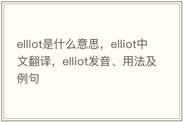 Elliot是什么意思，Elliot中文翻譯，Elliot發(fā)音、用法及例句