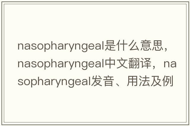 nasopharyngeal是什么意思，nasopharyngeal中文翻譯，nasopharyngeal發(fā)音、用法及例句