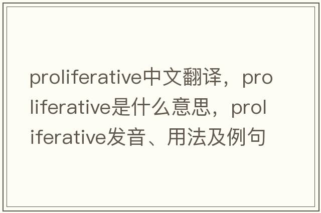 proliferative中文翻譯，proliferative是什么意思，proliferative發(fā)音、用法及例句