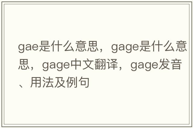 GAE是什么意思，gage是什么意思，gage中文翻譯，gage發(fā)音、用法及例句