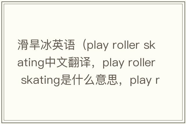 滑旱冰英語(yǔ)（play roller skating中文翻譯，play roller skating是什么意思，play roller skating發(fā)音、用法及例句）