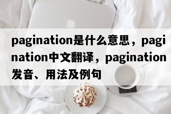 pagination是什么意思，pagination中文翻譯，pagination發(fā)音、用法及例句