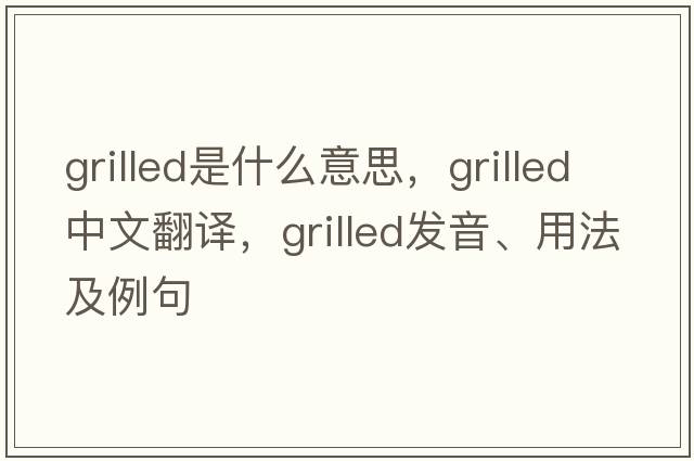 grilled是什么意思，grilled中文翻譯，grilled發(fā)音、用法及例句