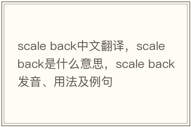 scale back中文翻譯，scale back是什么意思，scale back發(fā)音、用法及例句