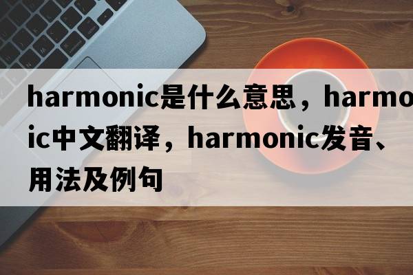 harmonic是什么意思，harmonic中文翻譯，harmonic發(fā)音、用法及例句