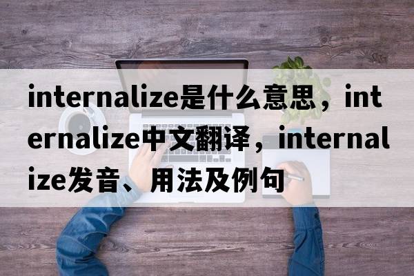 internalize是什么意思，internalize中文翻譯，internalize發(fā)音、用法及例句