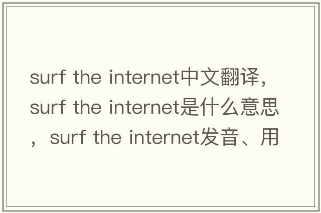 surf the internet中文翻譯，surf the internet是什么意思，surf the internet發(fā)音、用法及例句