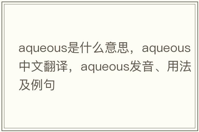 aqueous是什么意思，aqueous中文翻譯，aqueous發(fā)音、用法及例句