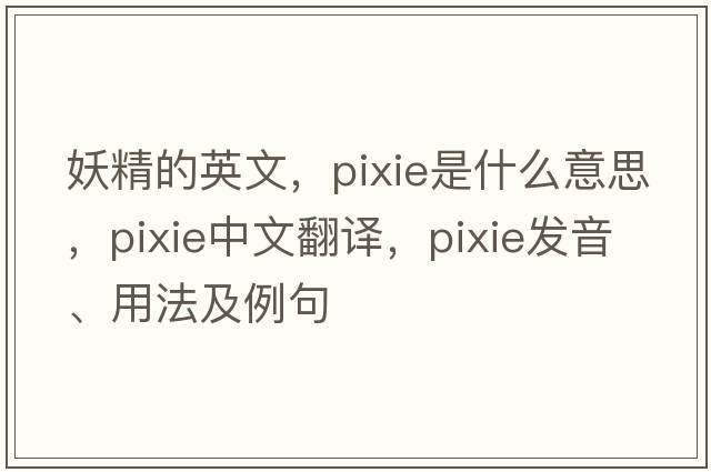 妖精的英文，pixie是什么意思，pixie中文翻譯，pixie發(fā)音、用法及例句
