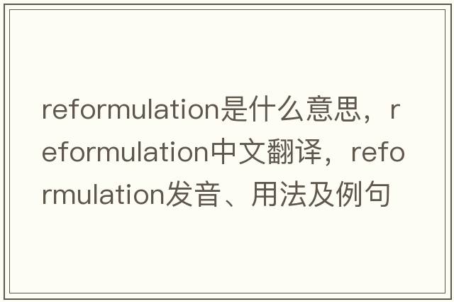 reformulation是什么意思，reformulation中文翻譯，reformulation發(fā)音、用法及例句