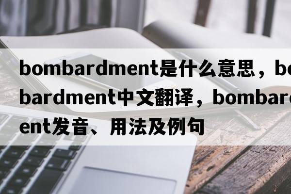 bombardment是什么意思，bombardment中文翻譯，bombardment發(fā)音、用法及例句