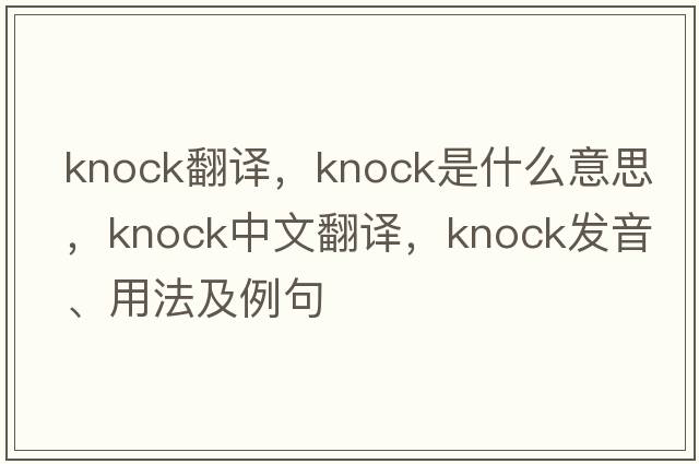 knock翻譯，knock是什么意思，knock中文翻譯，knock發(fā)音、用法及例句