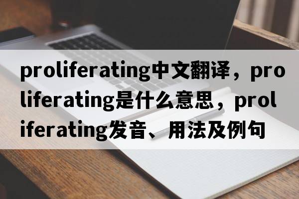 proliferating中文翻譯，proliferating是什么意思，proliferating發(fā)音、用法及例句