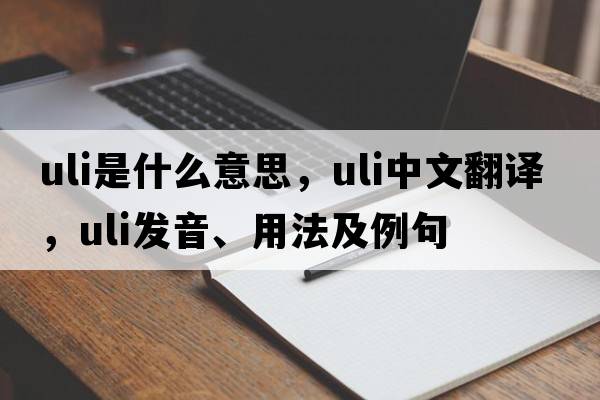 Uli是什么意思，Uli中文翻譯，Uli發(fā)音、用法及例句