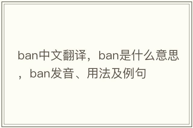 ban中文翻譯，ban是什么意思，ban發(fā)音、用法及例句