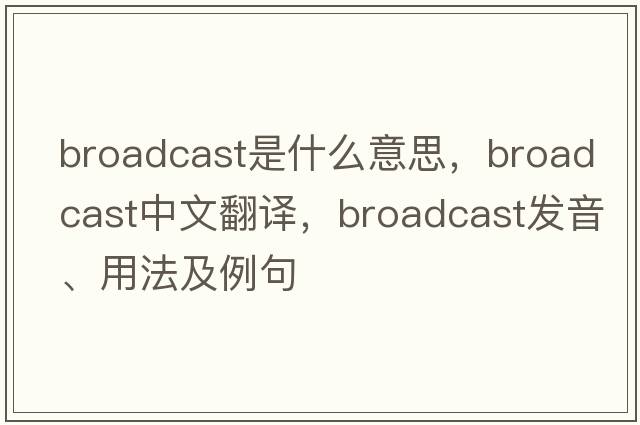 broadcast是什么意思，broadcast中文翻譯，broadcast發(fā)音、用法及例句