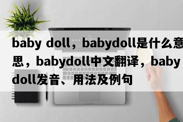 baby doll，babydoll是什么意思，babydoll中文翻譯，babydoll發(fā)音、用法及例句